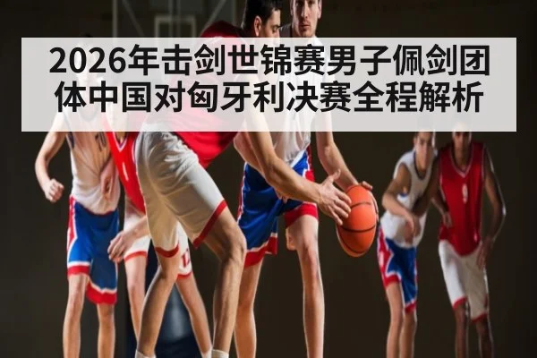 2026年击剑世锦赛男子佩剑团体中国对匈牙利决赛全程解析 | kaiyun