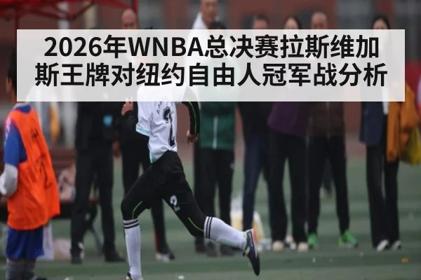 2026年WNBA总决赛拉斯维加斯王牌对纽约自由人冠军战分析 - kaiyun