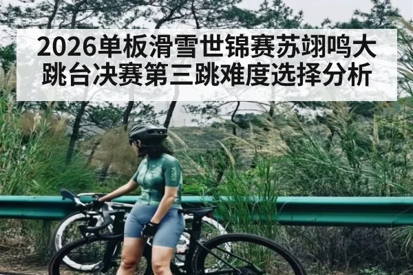 2026单板滑雪世锦赛苏翊鸣大跳台决赛第三跳难度选择分析 | kaiyun
